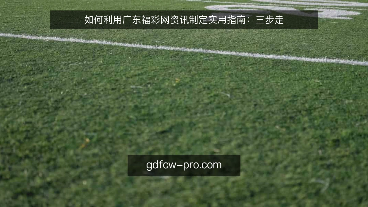 如何利用广东福彩网资讯制定实用指南：三步走