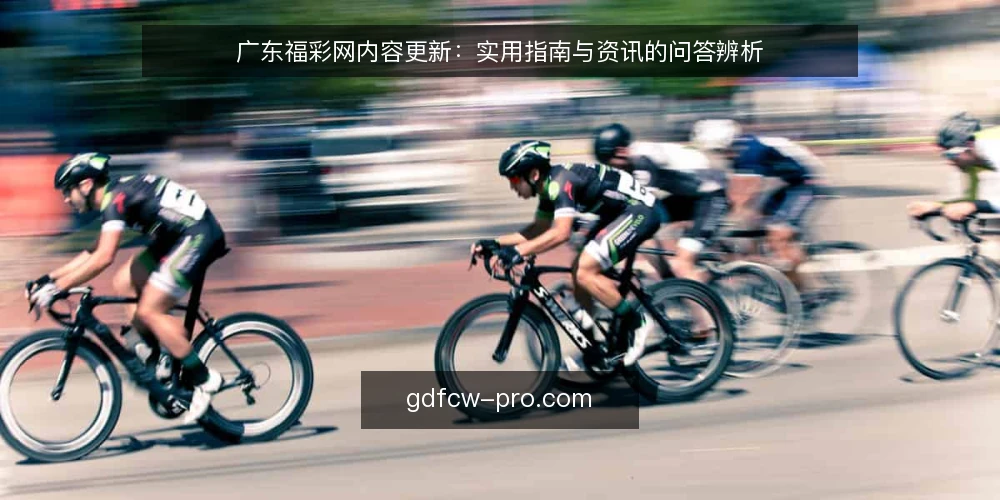 广东福彩网内容更新:实用指南与资讯的问答辨析 — 什么是广东福彩网资讯,与实用指南有何区别? 配图