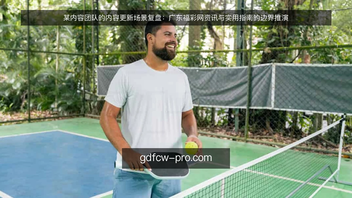 某内容团队的内容更新场景复盘:广东福彩网资讯与实用指南的边界推演