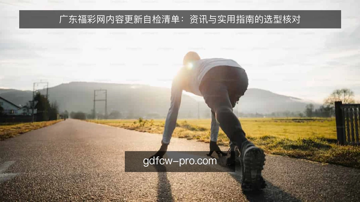 广东福彩网内容更新自检清单:资讯与实用指南的选型核对