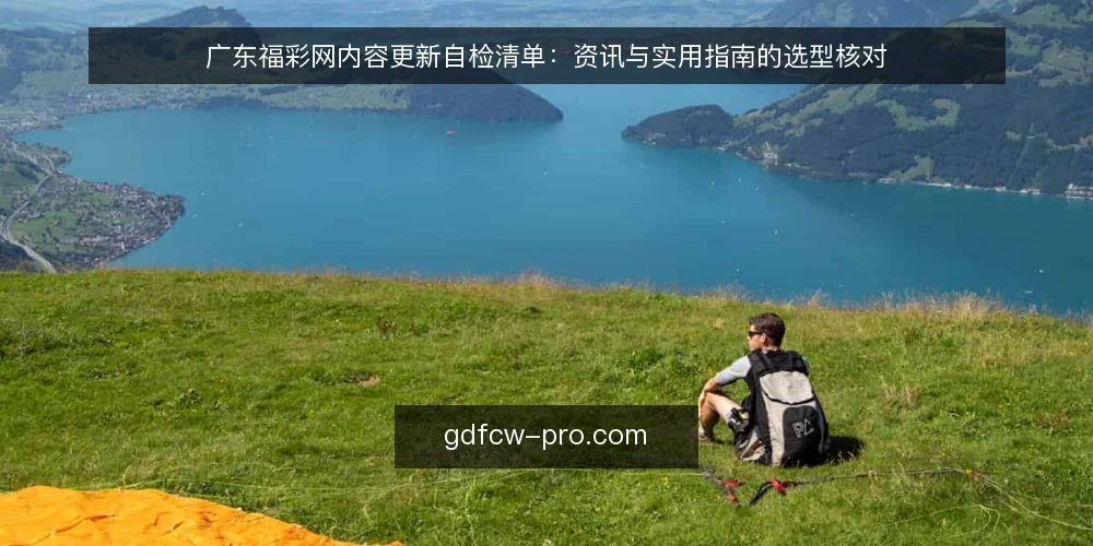 广东福彩网内容更新自检清单：资讯与实用指南的选型核对 — 先定更新场景，再谈内容形态 配图