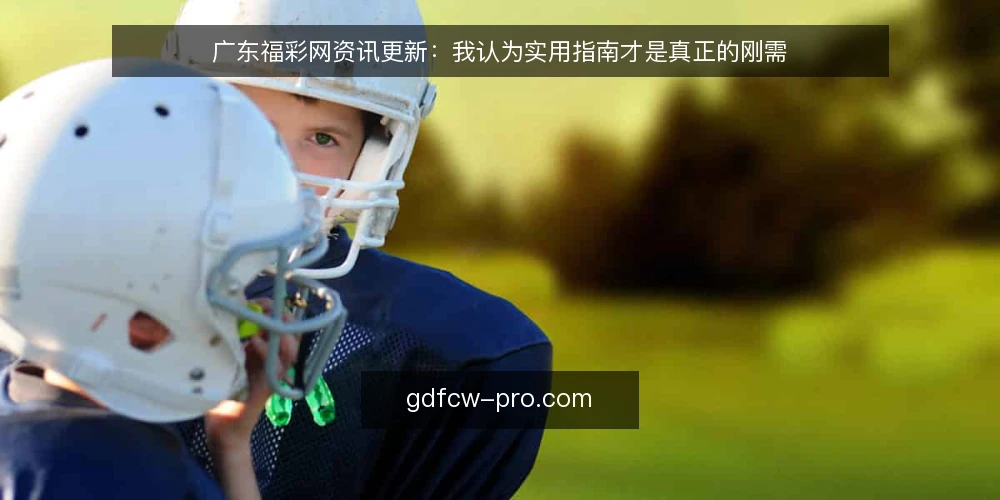 广东福彩网资讯更新:我认为实用指南才是真正的刚需 — 需求界定:用户要的是能用的信息,不是新闻堆砌 配图