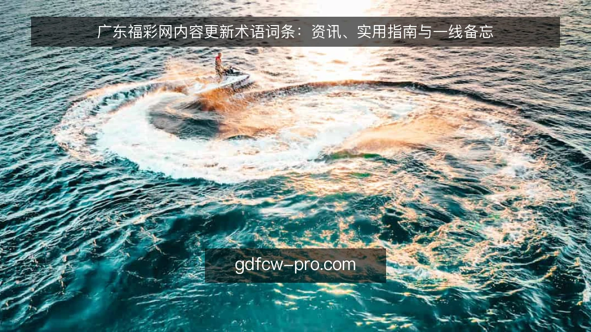 广东福彩网内容更新术语词条：资讯、实用指南与一线备忘