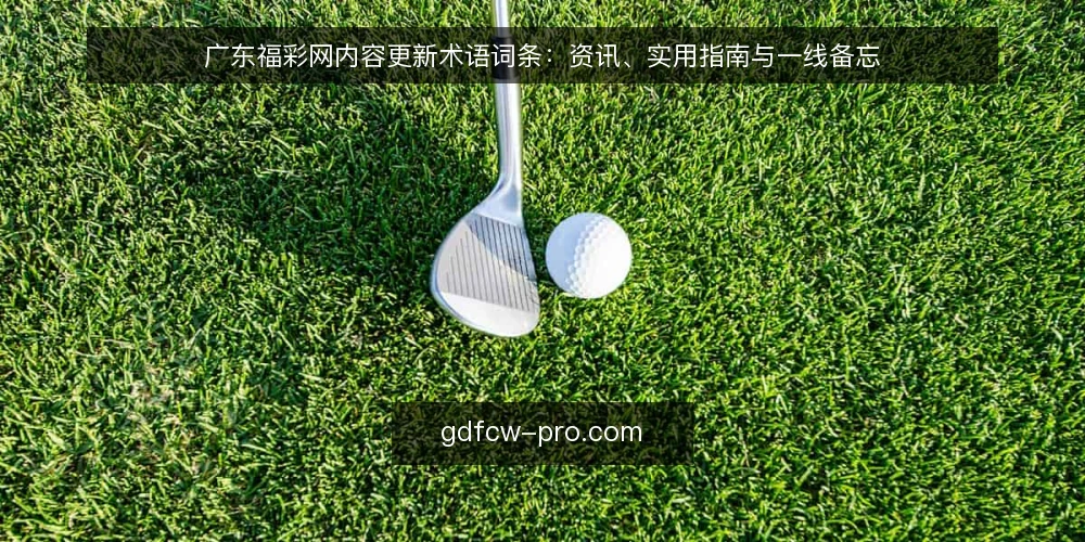 广东福彩网内容更新术语词条:资讯、实用指南与一线备忘 — 信号观察:内容更新频率与资讯时效 配图