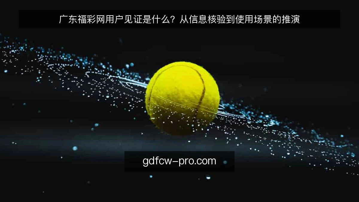 广东福彩网用户见证是什么？从信息核验到使用场景的推演