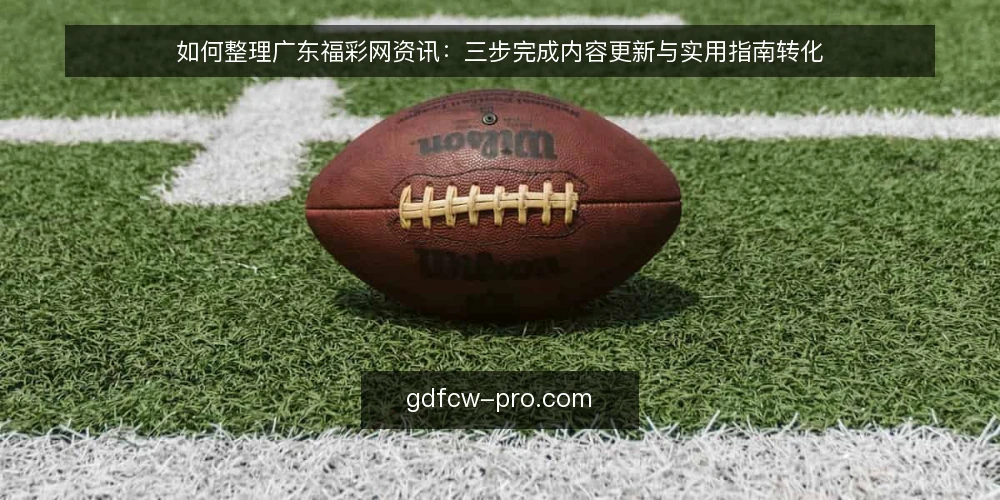 如何整理广东福彩网资讯：三步完成内容更新与实用指南转化 — 第一步：准备素材与工具 配图