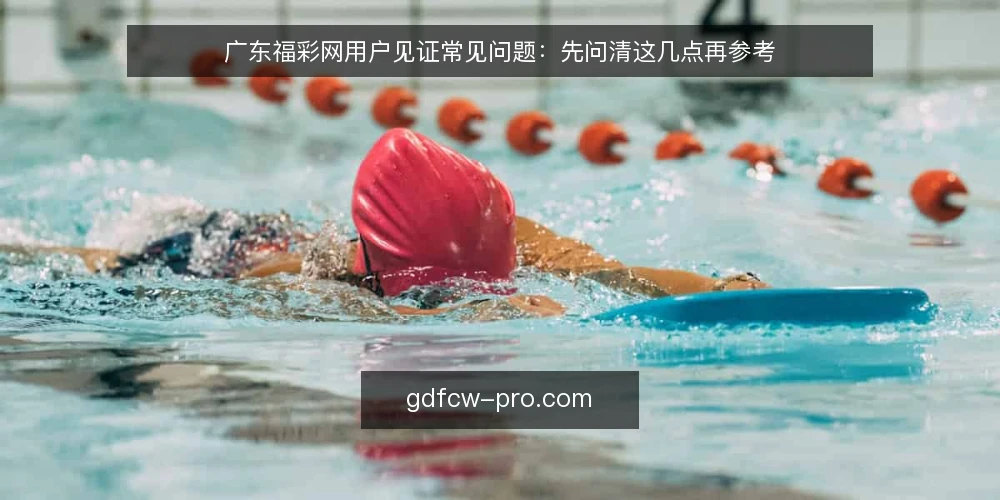 广东福彩网用户见证常见问题:先问清这几点再参考 — 先弄清用户见证类信息到底指什么 配图