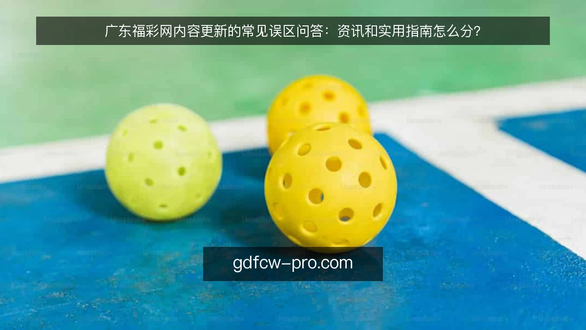 广东福彩网内容更新的常见误区问答：资讯和实用指南怎么分？