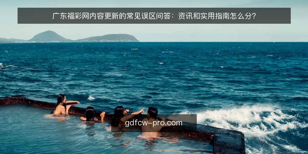 广东福彩网内容更新的常见误区问答：资讯和实用指南怎么分？ — 先厘清：广东福彩网内容更新到底在更新什么？ 配图