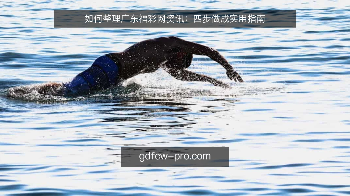 如何整理广东福彩网资讯：四步做成实用指南
