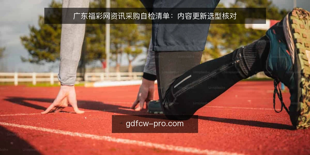 广东福彩网资讯采购自检清单：内容更新选型核对 — 先定义需求：资讯还是实用指南 配图